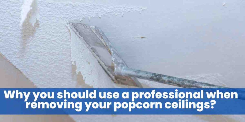 Why you should use a professional when removing your popcorn ceilings?