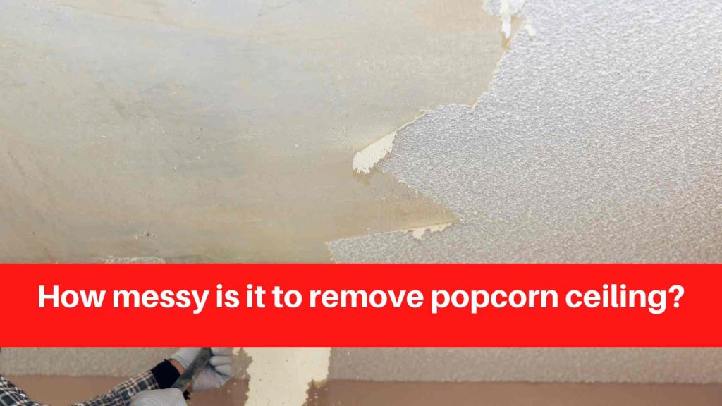How messy is it to remove popcorn ceiling